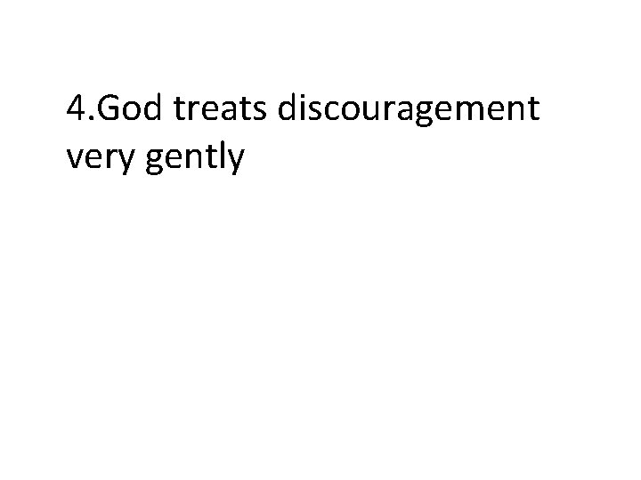 4. God treats discouragement very gently 