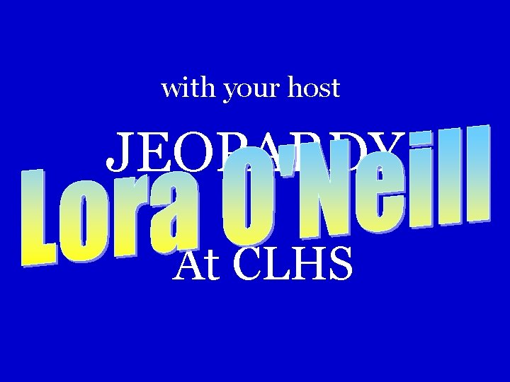 with your host JEOPARDY At CLHS with your host JEOPARDY At CLHS