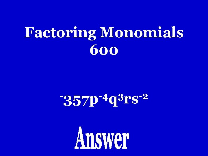 Factoring Monomials 600 -357 p-4 q 3 rs-2 Factoring Monomials 600 -357 p-4 q 3 rs-2