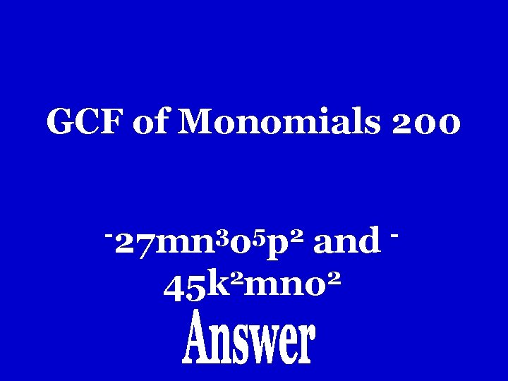 GCF of Monomials 200 -27 mn 3 o 5 p 2 and 2 2 GCF of Monomials 200 -27 mn 3 o 5 p 2 and 2 2