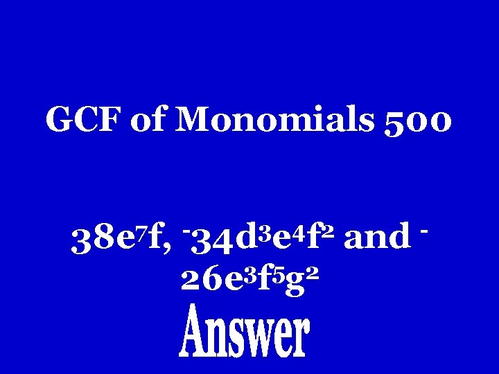 GCF of Monomials 500 7 3 4 2 38 e f, 34 d e GCF of Monomials 500 7 3 4 2 38 e f, 34 d e