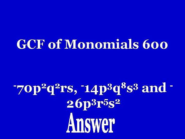 GCF of Monomials 600 -70 p 2 q 2 rs, -14 p 3 q GCF of Monomials 600 -70 p 2 q 2 rs, -14 p 3 q