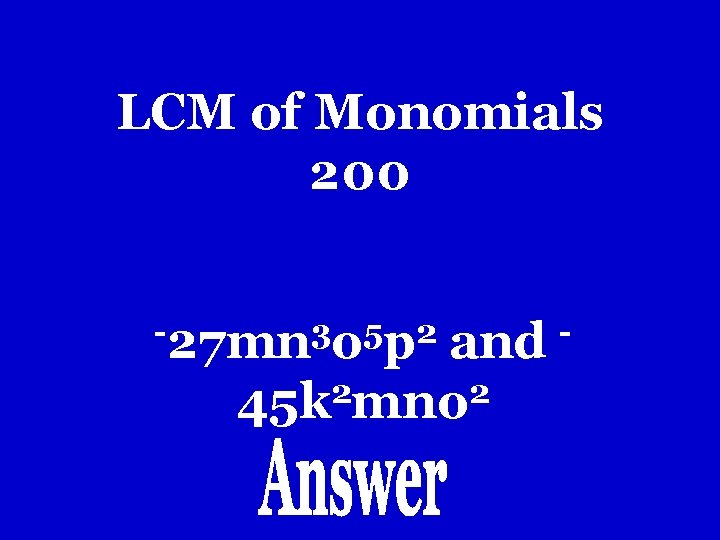 LCM of Monomials 200 -27 mn 3 o 5 p 2 and 2 2 LCM of Monomials 200 -27 mn 3 o 5 p 2 and 2 2