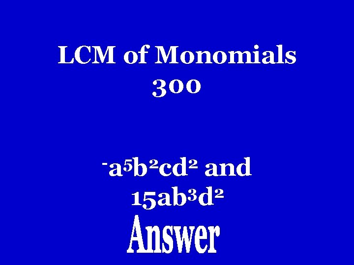 LCM of Monomials 300 -a 5 b 2 cd 2 and 3 2 15 LCM of Monomials 300 -a 5 b 2 cd 2 and 3 2 15