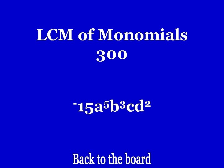 LCM of Monomials 300 -15 a 5 b 3 cd 2 LCM of Monomials 300 -15 a 5 b 3 cd 2