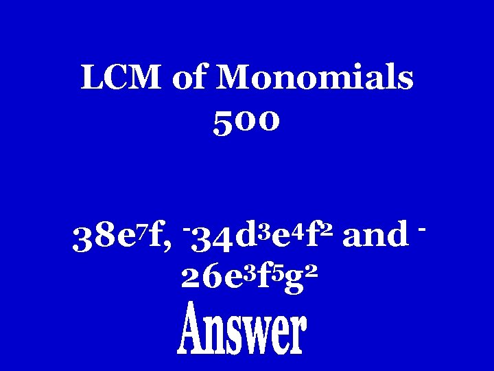 LCM of Monomials 500 7 3 4 2 38 e f, 34 d e LCM of Monomials 500 7 3 4 2 38 e f, 34 d e