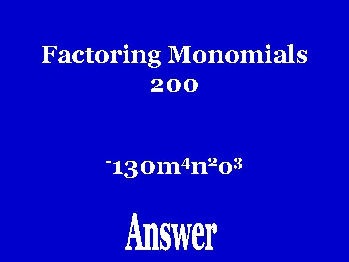 Factoring Monomials 200 -130 m 4 n 2 o 3 Factoring Monomials 200 -130 m 4 n 2 o 3