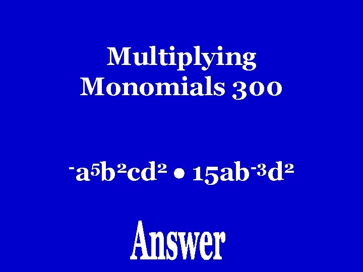 Multiplying Monomials 300 -a 5 b 2 cd 2 -3 2 15 ab d Multiplying Monomials 300 -a 5 b 2 cd 2 -3 2 15 ab d