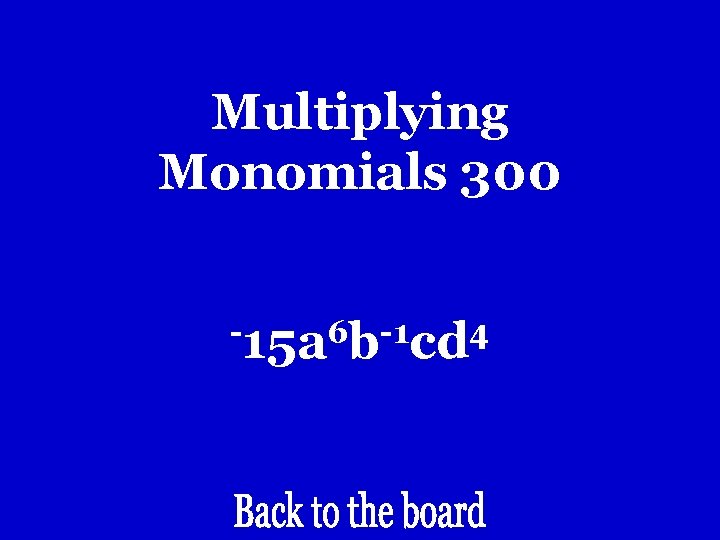 Multiplying Monomials 300 -15 a 6 b-1 cd 4 Multiplying Monomials 300 -15 a 6 b-1 cd 4