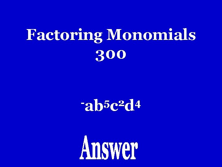 Factoring Monomials 300 -ab 5 c 2 d 4 Factoring Monomials 300 -ab 5 c 2 d 4