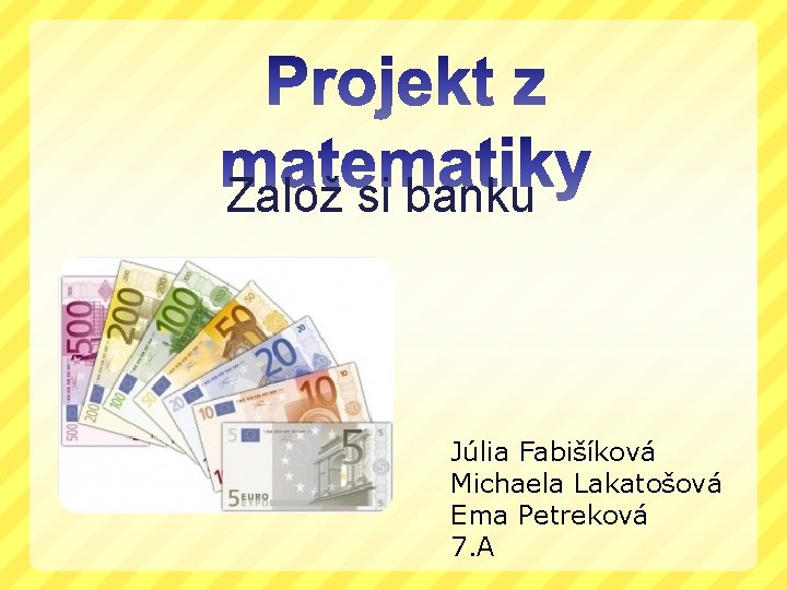 Založ si banku Júlia Fabišíková Michaela Lakatošová Ema Petreková 7. A 