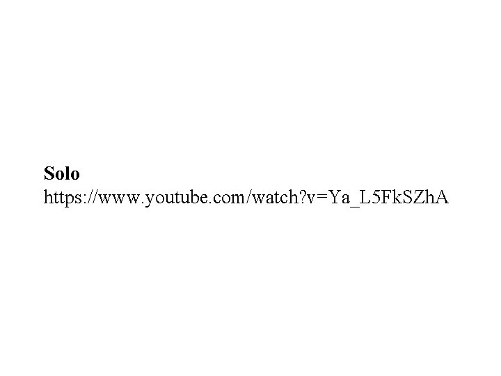 Solo https: //www. youtube. com/watch? v=Ya_L 5 Fk. SZh. A 