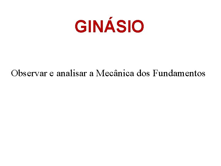 GINÁSIO Observar e analisar a Mecânica dos Fundamentos 