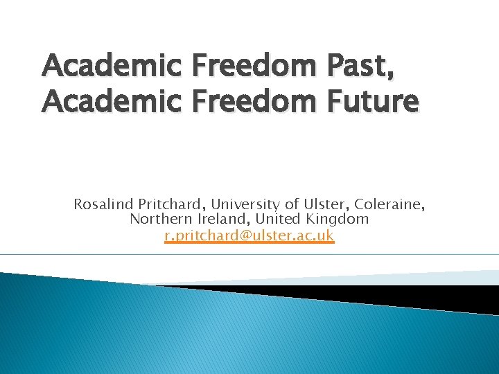 Academic Freedom Past, Academic Freedom Future Rosalind Pritchard, University of Ulster, Coleraine, Northern Ireland,