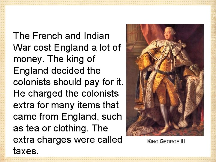 The French and Indian War cost England a lot of money. The king of
