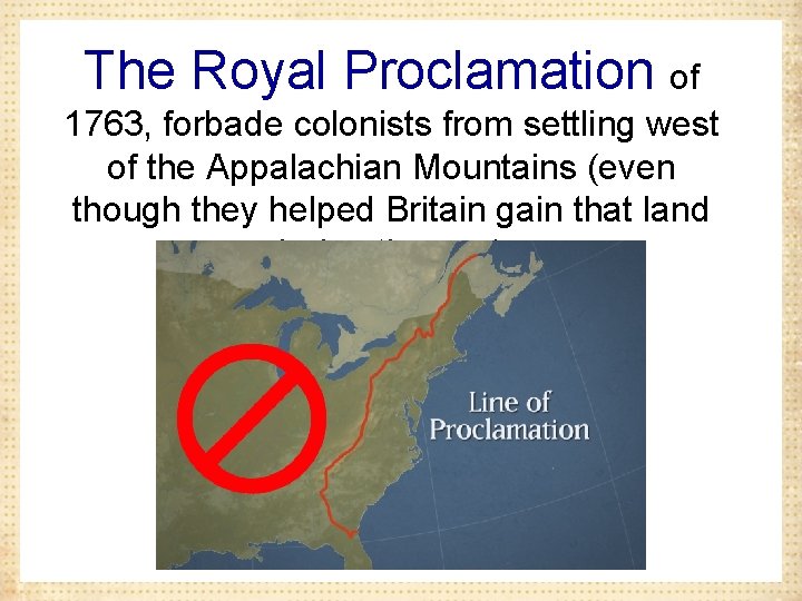 The Royal Proclamation of 1763, forbade colonists from settling west of the Appalachian Mountains