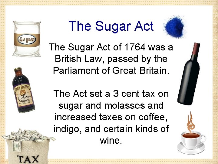 The Sugar Act of 1764 was a British Law, passed by the Parliament of