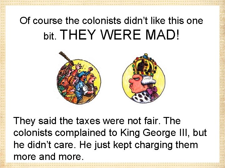 Of course the colonists didn’t like this one bit. THEY WERE MAD! They said