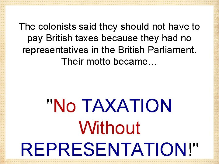 The colonists said they should not have to pay British taxes because they had