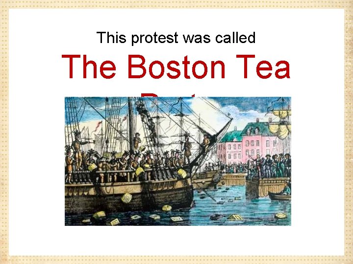 This protest was called The Boston Tea Party. 