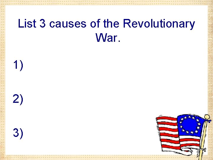 List 3 causes of the Revolutionary War. 1) 2) 3) 