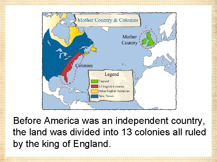 Before America was an independent country, the land was divided into 13 colonies all