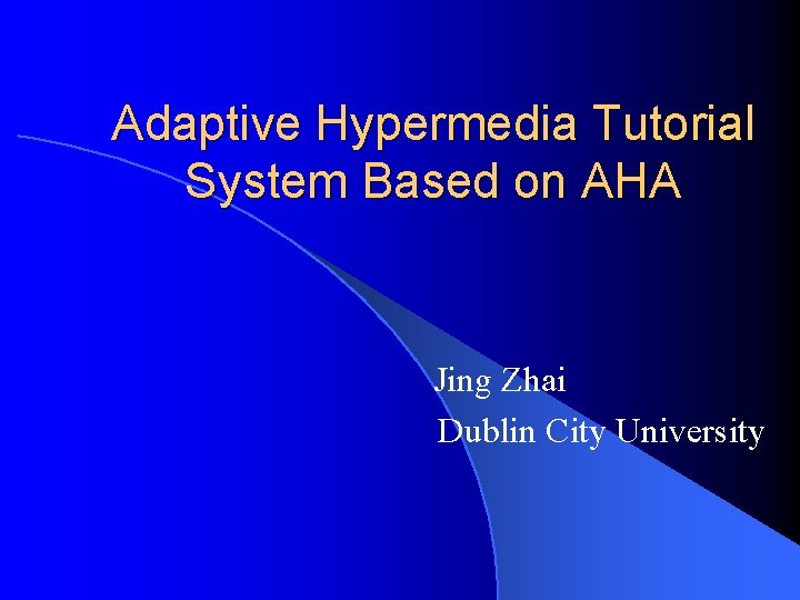 Adaptive Hypermedia Tutorial System Based on AHA Jing Zhai Dublin City University 