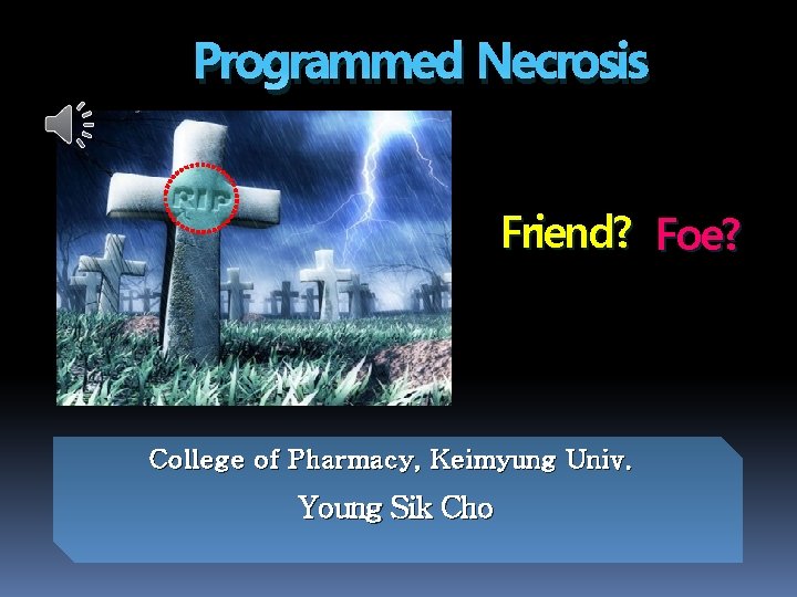 Programmed Necrosis Friend? Foe? College of Pharmacy, Keimyung Univ. Young Sik Cho 