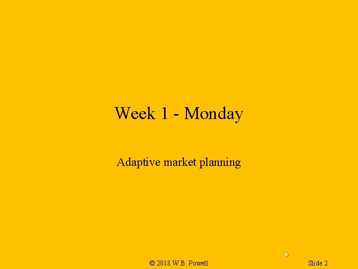 Week 1 - Monday Adaptive market planning © 2018 W. B. Powell Slide 2