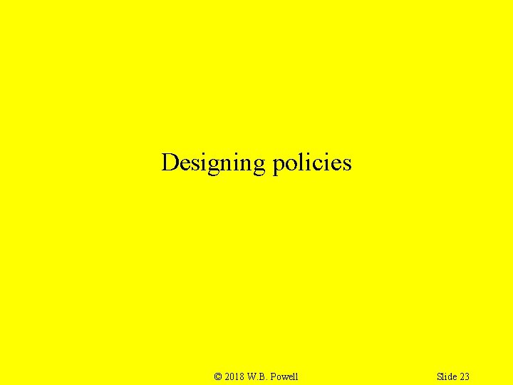 Designing policies © 2018 W. B. Powell Slide 23 