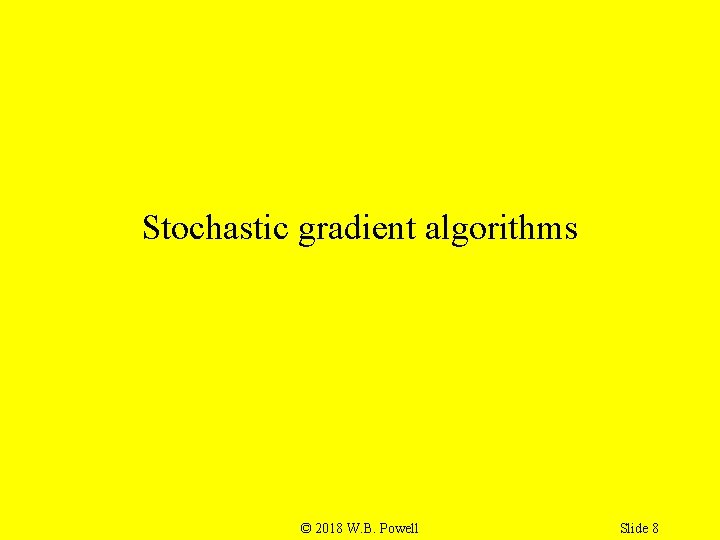 Stochastic gradient algorithms © 2018 W. B. Powell Slide 8 