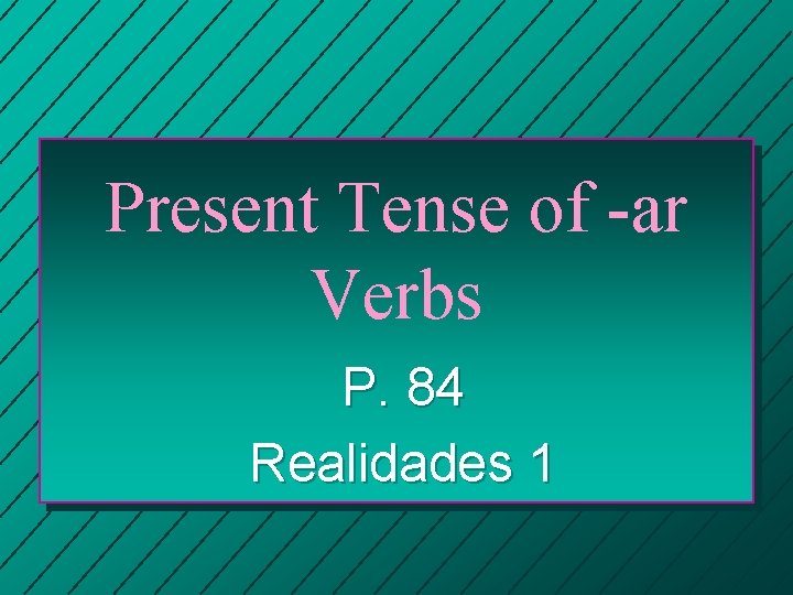 Present Tense of -ar Verbs P. 84 Realidades 1 