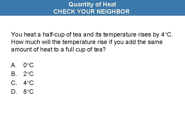 Quantity of Heat CHECK YOUR NEIGHBOR You heat a half-cup of tea and its