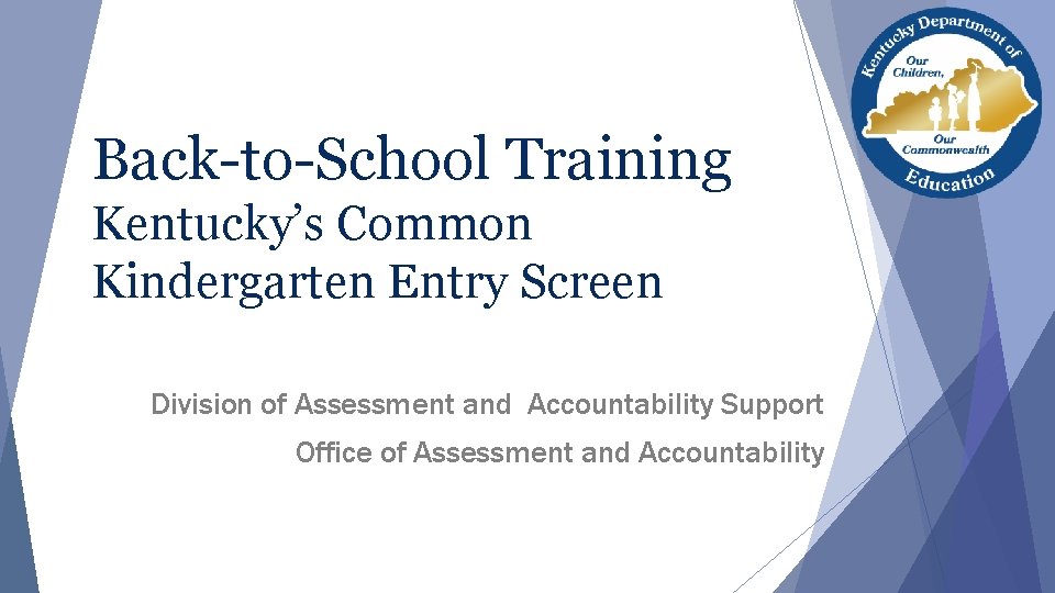 Back-to-School Training Kentucky’s Common Kindergarten Entry Screen Division of Assessment and Accountability Support Office