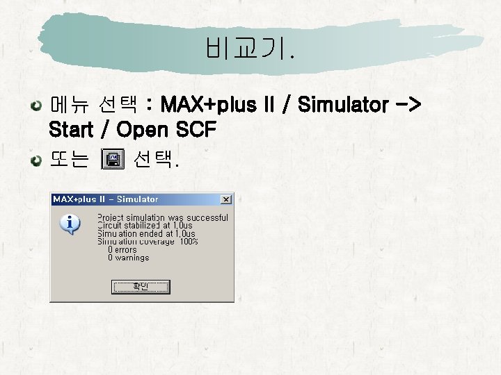 비교기. 메뉴 선택 : MAX+plus II / Simulator -> Start / Open SCF 또는