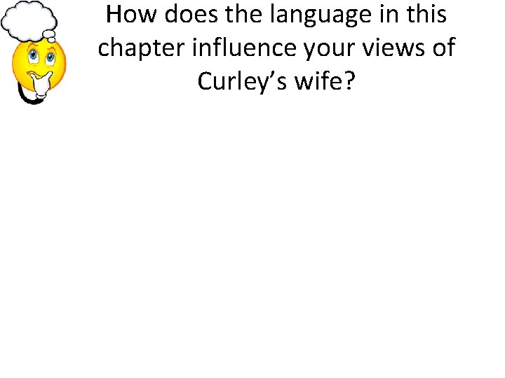 How does the language in this chapter influence your views of Curley’s wife? 