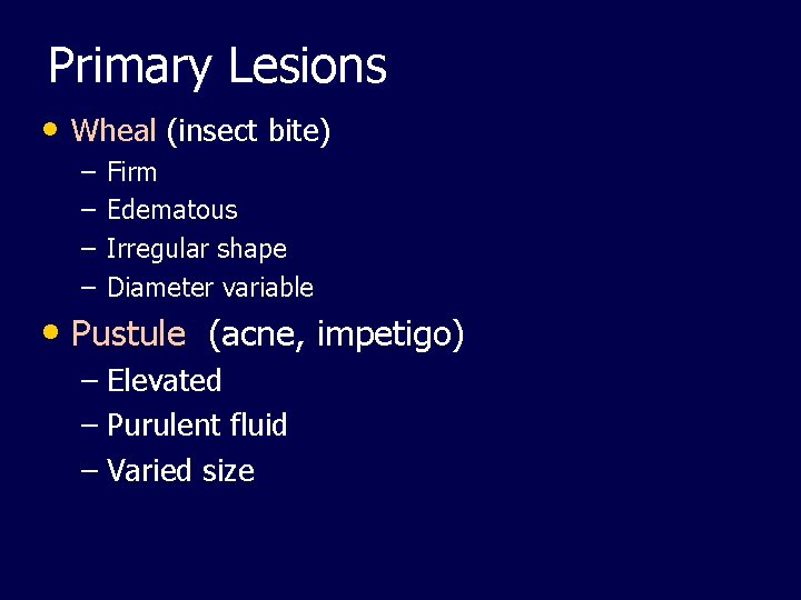 Primary Lesions • Wheal (insect bite) – – Firm Edematous Irregular shape Diameter variable