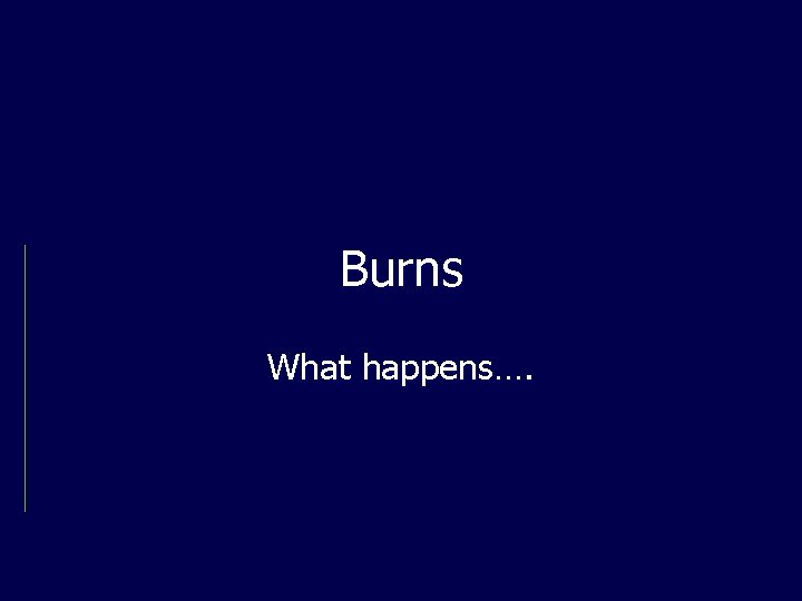 Burns What happens…. 