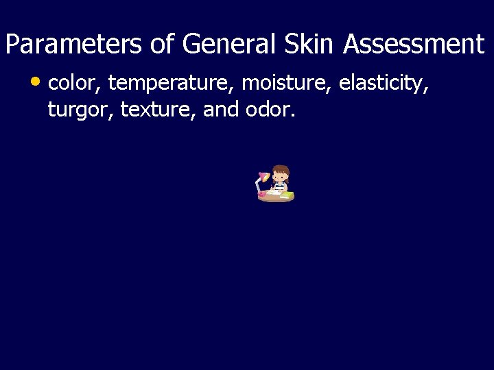 Parameters of General Skin Assessment • color, temperature, moisture, elasticity, turgor, texture, and odor.
