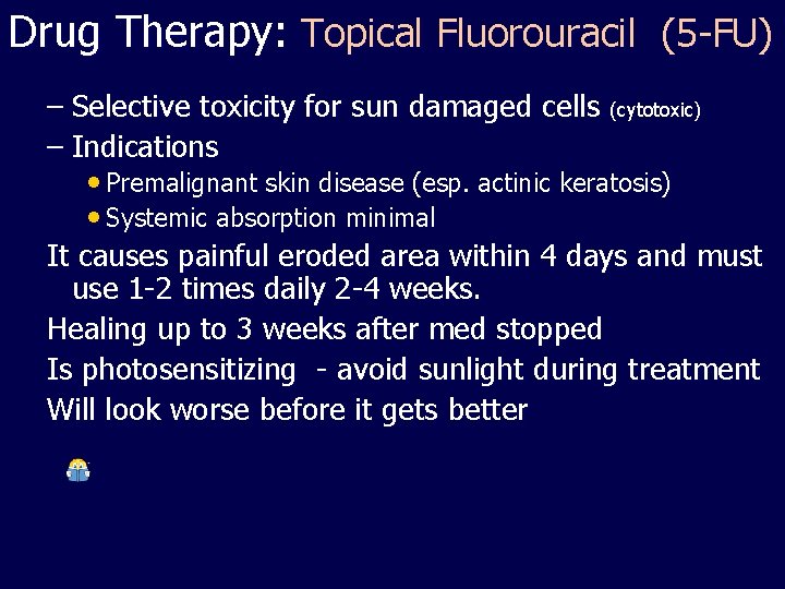 Drug Therapy: Topical Fluorouracil (5 -FU) – Selective toxicity for sun damaged cells (cytotoxic)