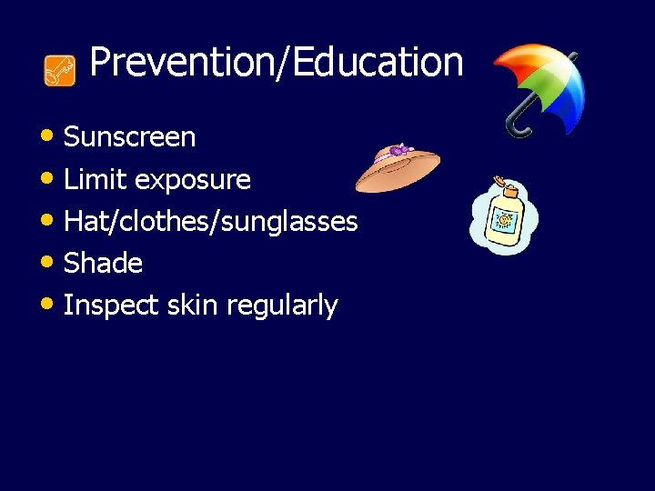  Prevention/Education • Sunscreen • Limit exposure • Hat/clothes/sunglasses • Shade • Inspect skin