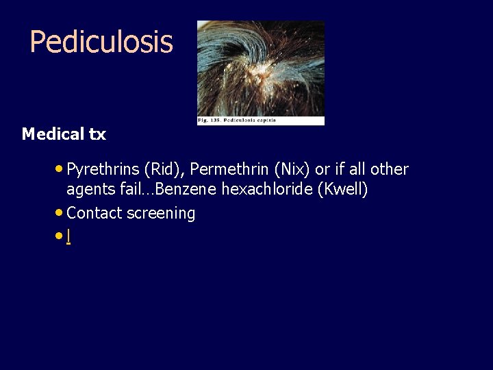 Pediculosis Medical tx • Pyrethrins (Rid), Permethrin (Nix) or if all other agents fail…Benzene