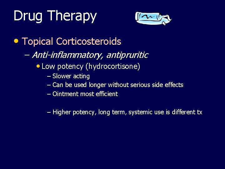 Drug Therapy • Topical Corticosteroids – Anti-inflammatory, antipruritic • Low potency (hydrocortisone) – Slower