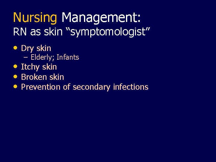 Nursing Management: RN as skin “symptomologist” • Dry skin – Elderly; Infants • Itchy