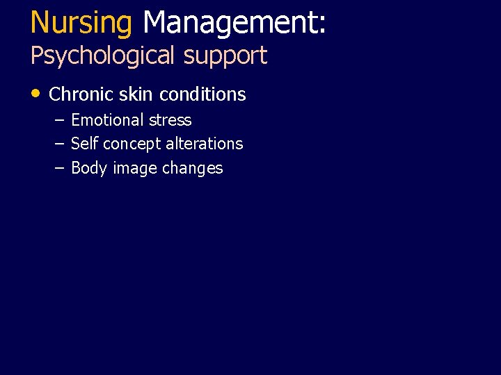 Nursing Management: Psychological support • Chronic skin conditions – – – Emotional stress Self