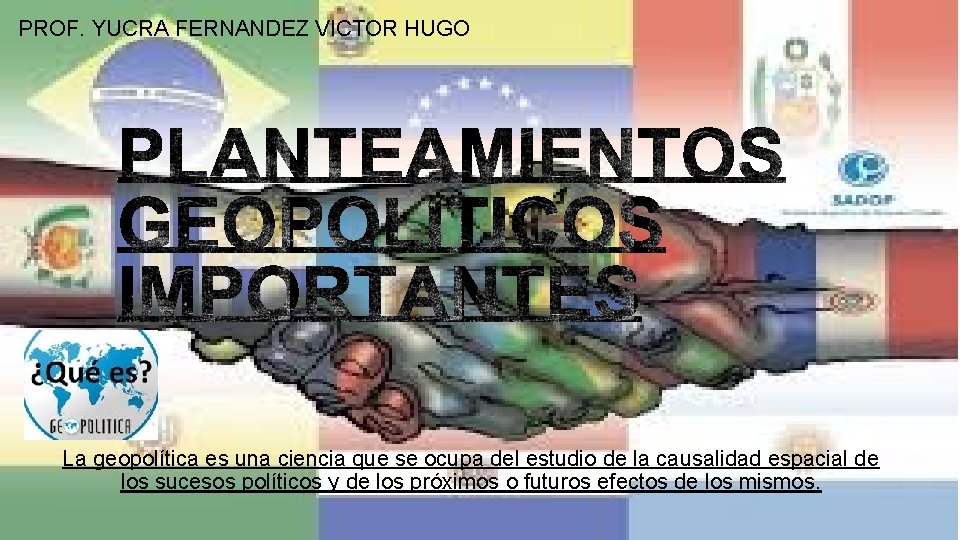 PROF. YUCRA FERNANDEZ VICTOR HUGO La geopolítica es una ciencia que se ocupa del