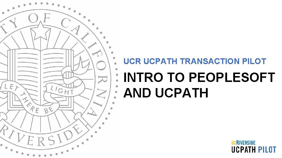 UCR UCPATH TRANSACTION PILOT INTRO TO PEOPLESOFT AND UCPATH UCR UCPATH TRANSACTION PILOT INTRO TO PEOPLESOFT AND UCPATH