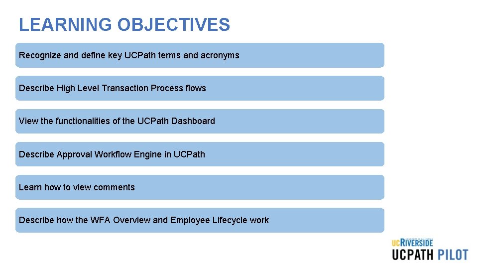 LEARNING OBJECTIVES Recognize and define key UCPath terms and acronyms Describe High Level Transaction LEARNING OBJECTIVES Recognize and define key UCPath terms and acronyms Describe High Level Transaction