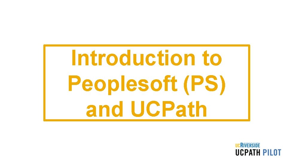 Introduction to Peoplesoft (PS) and UCPath Introduction to Peoplesoft (PS) and UCPath
