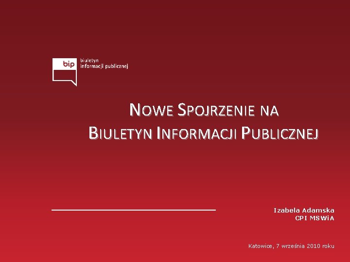 NOWE SPOJRZENIE NA BIULETYN INFORMACJI PUBLICZNEJ Izabela Adamska CPI MSWi. A Katowice, 7 września